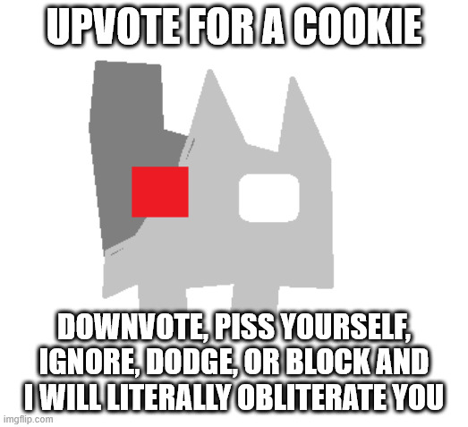 UPVOTE FOR A COOKIE; DOWNVOTE, PISS YOURSELF, IGNORE, DODGE, OR BLOCK AND I WILL LITERALLY OBLITERATE YOU | image tagged in plantt | made w/ Imgflip meme maker