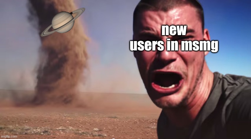 @evry new user in msmg | new users in msmg | image tagged in here it comes | made w/ Imgflip meme maker