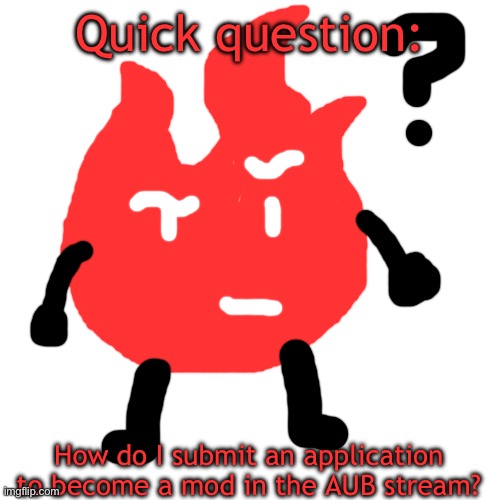 Not trying to beg, just want to know | Quick question:; How do I submit an application to become a mod in the AUB stream? | image tagged in spark questions | made w/ Imgflip meme maker