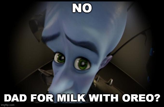 random meme i made | NO; DAD FOR MILK WITH OREO? | image tagged in no b es | made w/ Imgflip meme maker