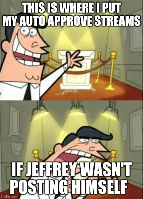 This Is Where I'd Put My Trophy If I Had One | THIS IS WHERE I PUT MY AUTO APPROVE STREAMS; IF JEFFREY WASN'T POSTING HIMSELF | image tagged in memes,this is where i'd put my trophy if i had one | made w/ Imgflip meme maker