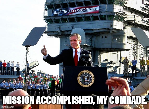 mission accomplished | MISSION ACCOMPLISHED, MY COMRADE. | image tagged in mission accomplished | made w/ Imgflip meme maker