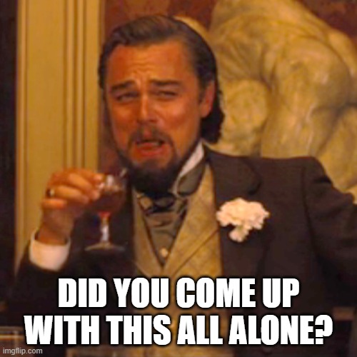 Laughing Leo | DID YOU COME UP WITH THIS ALL ALONE? | image tagged in memes,laughing leo | made w/ Imgflip meme maker