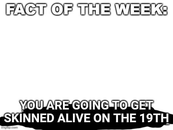 YOU ARE GOING TO GET SKINNED ALIVE ON THE 19TH | made w/ Imgflip meme maker