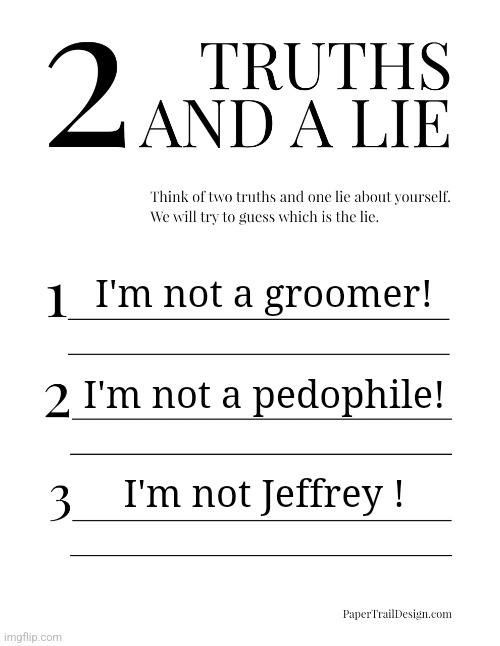 The imgflip guessing game... | I'm not a groomer! I'm not a pedophile! I'm not Jeffrey ! | image tagged in 2 truths and a lie | made w/ Imgflip meme maker