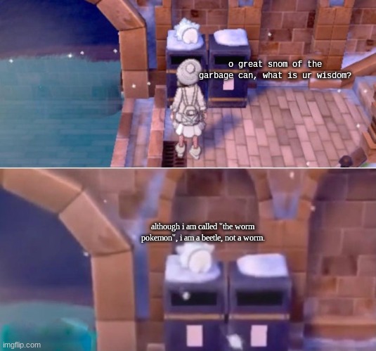 Oh, Snom of the Trash can, what is your wisdom? | o great snom of the garbage can, what is ur wisdom? although i am called "the worm pokemon", i am a beetle, not a worm. | image tagged in oh snom of the trash can what is your wisdom | made w/ Imgflip meme maker