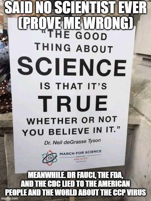 Said No Scientest Ever | SAID NO SCIENTIST EVER
(PROVE ME WRONG); MEANWHILE. DR FAUCI, THE FDA, AND THE CDC LIED TO THE AMERICAN PEOPLE AND THE WORLD ABOUT THE CCP VIRUS | image tagged in said no scientest ever | made w/ Imgflip meme maker