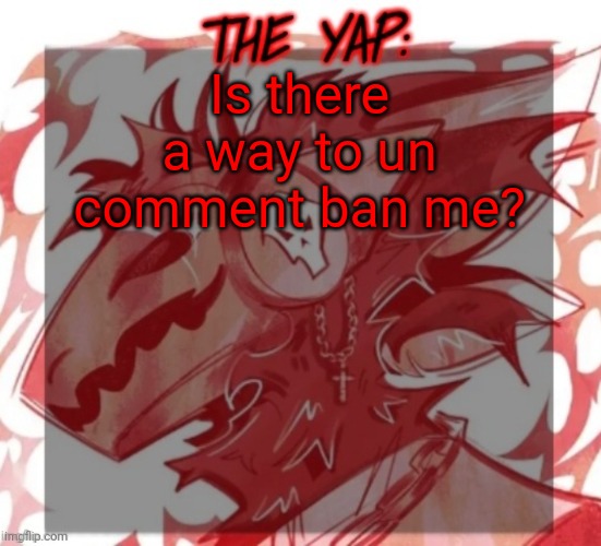 I didn't even do anything bro T-T | Is there a way to un comment ban me? | image tagged in changewing yapping template take 2 | made w/ Imgflip meme maker