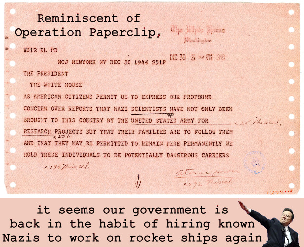 History Rhymes | Reminiscent of Operation Paperclip, it seems our government is back in the habit of hiring known Nazis to work on rocket ships again | image tagged in current events,elon musk,spacex | made w/ Imgflip meme maker