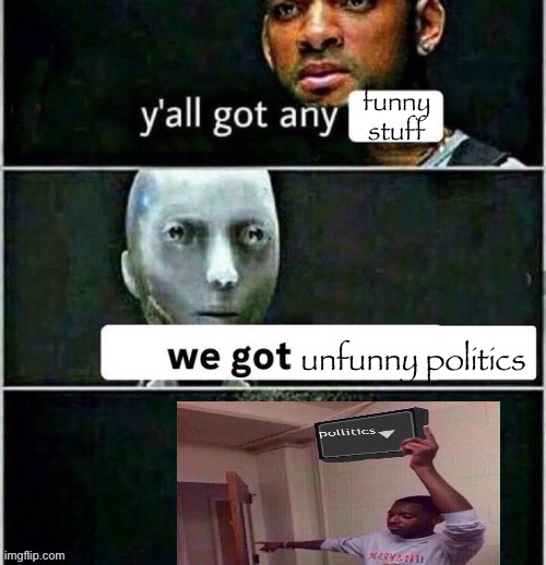 yall got any | funny stuff; unfunny politics | image tagged in yall got any | made w/ Imgflip meme maker