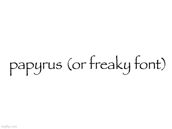 papyrus (or freaky font) | made w/ Imgflip meme maker