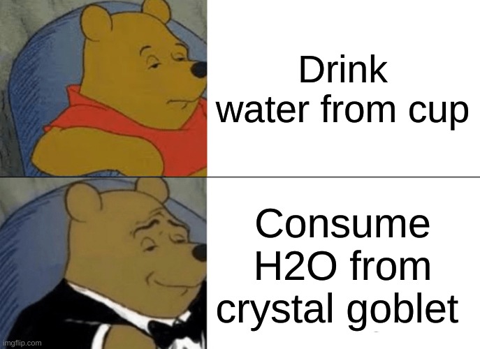 Fancy Pants water | Drink water from cup; Consume H2O from crystal goblet | image tagged in memes,tuxedo winnie the pooh | made w/ Imgflip meme maker