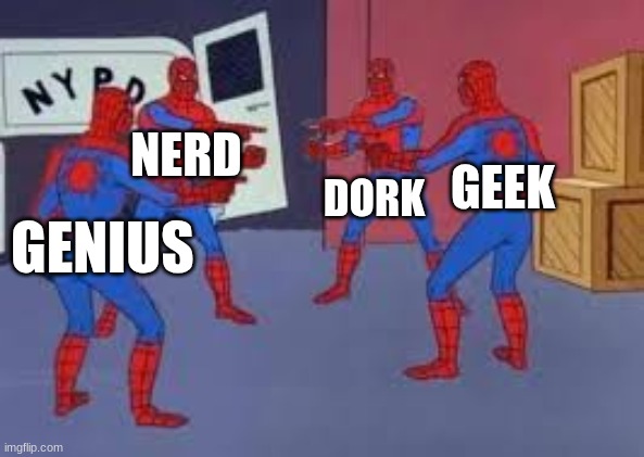 GEEK NERD DORK GENIUS | made w/ Imgflip meme maker