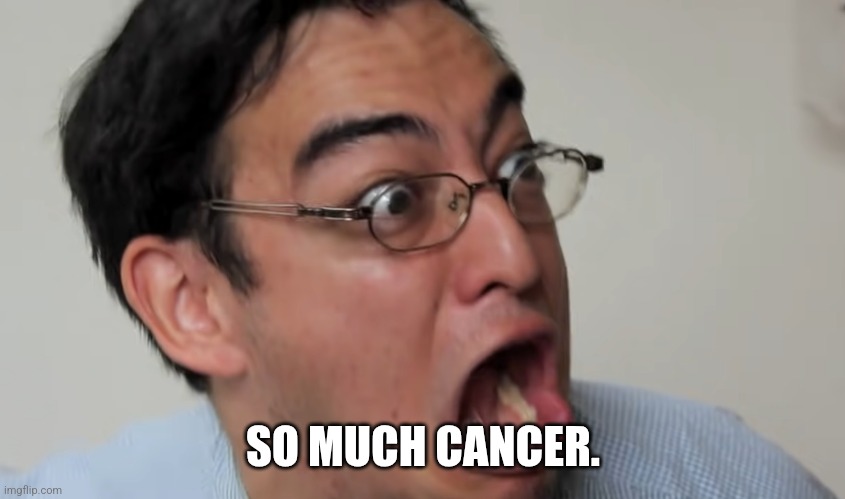 So Much Cancer | SO MUCH CANCER. | image tagged in so much cancer | made w/ Imgflip meme maker