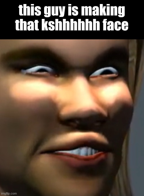 i put no effort in this image | this guy is making that kshhhhhh face | image tagged in i hwant and i hneed htha habeelity too seeeee za hfuture,appa | made w/ Imgflip meme maker