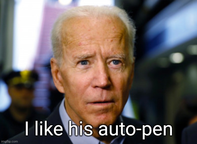 Joe Biden confused | I like his auto-pen | image tagged in joe biden confused | made w/ Imgflip meme maker