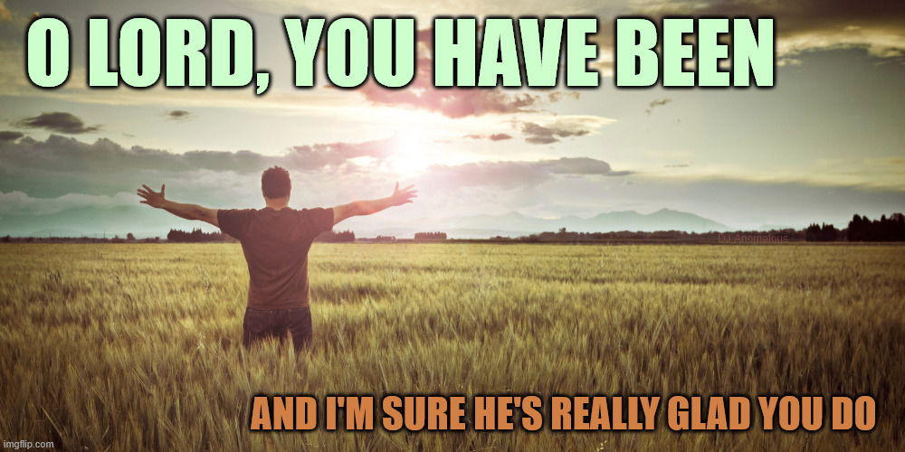 He's been SO good to me (and He's just getting started). | O LORD, YOU HAVE BEEN; DJ Anomalous; AND I'M SURE HE'S REALLY GLAD YOU DO | image tagged in jesus is lord,god,happy,ben,praise the lord,christian | made w/ Imgflip meme maker