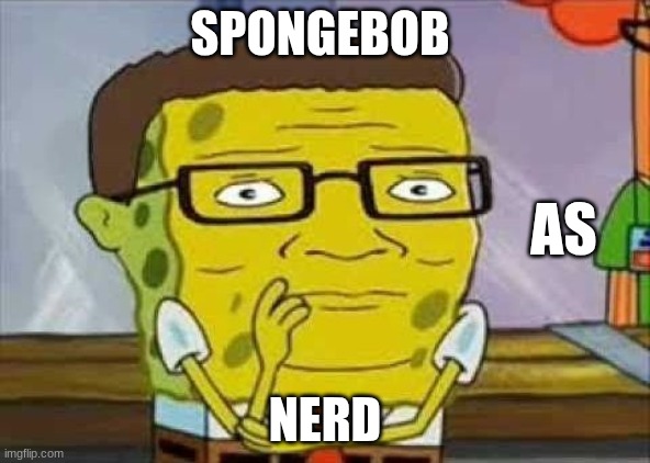 nerd spoungebob | SPONGEBOB; AS; NERD | image tagged in spongebob,funny | made w/ Imgflip meme maker