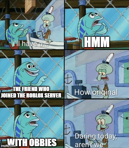 Let's play Roblox with the obby | HMM; THE FRIEND WHO JOINED THE ROBLOX SERVER; WITH OBBIES | image tagged in daring today aren't we squidward,memes,funny | made w/ Imgflip meme maker