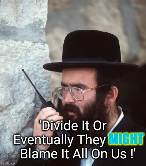 Shut it down hassidic jew | MIGHT 'Divide It Or Eventually They            Blame It All On Us !' | image tagged in shut it down hassidic jew | made w/ Imgflip meme maker