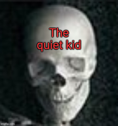 Skull | The quiet kid | image tagged in skull | made w/ Imgflip meme maker