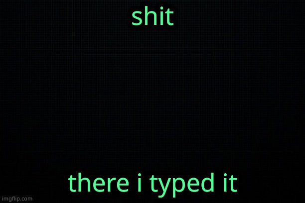 The Black | shit; there i typed it | image tagged in the black | made w/ Imgflip meme maker