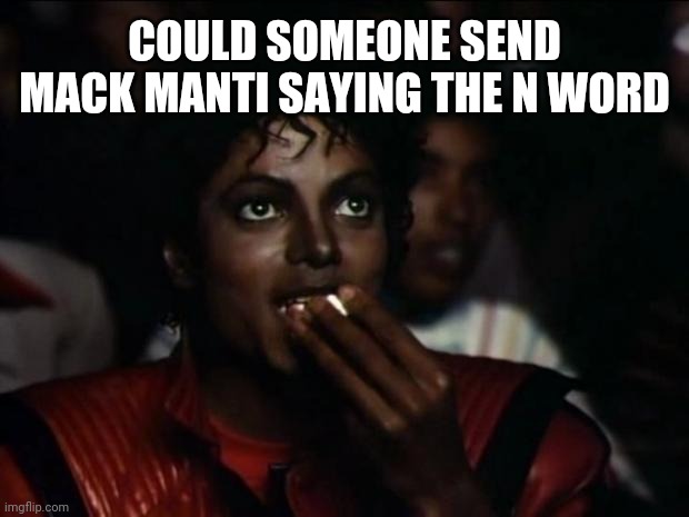 I cant rn | COULD SOMEONE SEND MACK MANTI SAYING THE N WORD | image tagged in memes,michael jackson popcorn | made w/ Imgflip meme maker