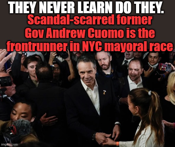 THEY NEVER LEARN DO THEY. Scandal-scarred former Gov Andrew Cuomo is the frontrunner in NYC mayoral race | made w/ Imgflip meme maker