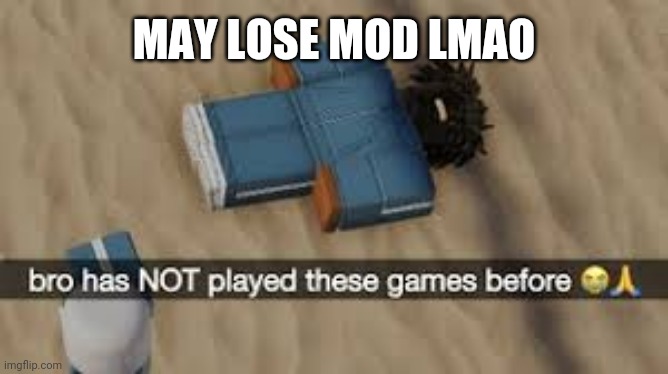 bro has not played these games before | MAY LOSE MOD LMAO | image tagged in bro has not played these games before | made w/ Imgflip meme maker