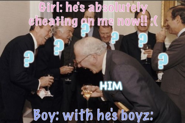 Fr lol | Girl: he's absolutely cheating on me now!! :(; ? ? ? ? ? ? HIM; Boy: with he's boyz: | image tagged in memes,laughing men in suits,bubbles gum,sisi_lisi crowd forever | made w/ Imgflip meme maker