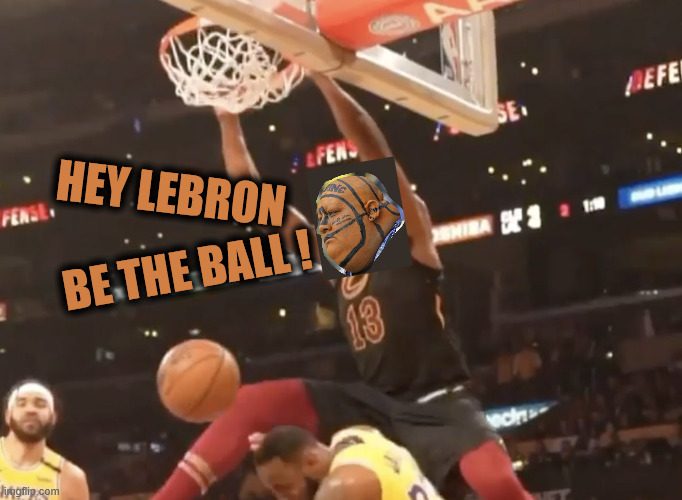 HEY LEBRON BE THE BALL ! | made w/ Imgflip meme maker