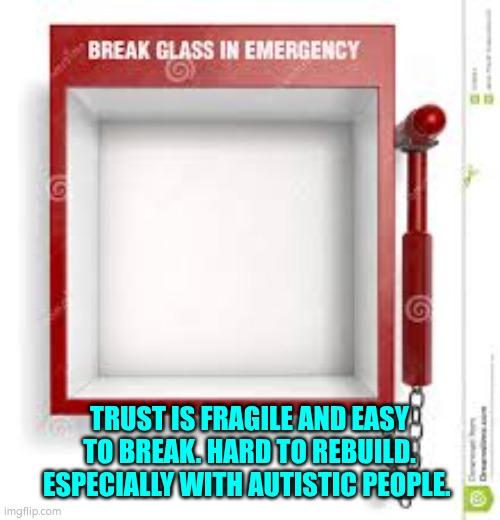 Trust and autism | TRUST IS FRAGILE AND EASY TO BREAK. HARD TO REBUILD.
ESPECIALLY WITH AUTISTIC PEOPLE. | image tagged in trust,autism | made w/ Imgflip meme maker