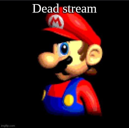 ... | Dead stream | image tagged in bombastic side eye | made w/ Imgflip meme maker