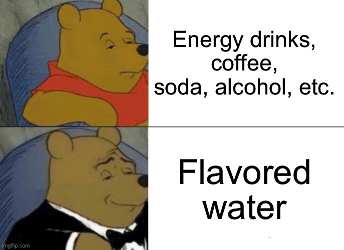 Tuxedo Winnie The Pooh | Energy drinks, coffee, soda, alcohol, etc. Flavored water | image tagged in memes,tuxedo winnie the pooh | made w/ Imgflip meme maker