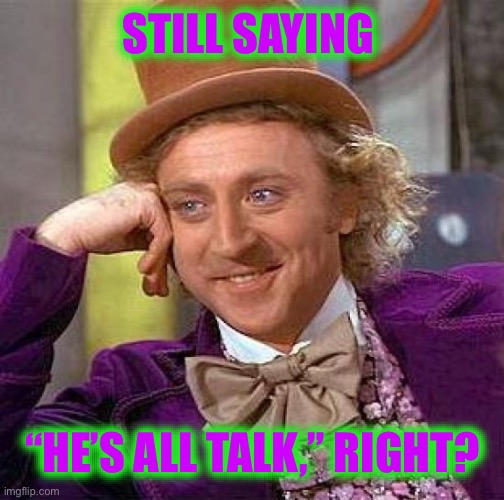 Because You’re the Frauds | STILL SAYING; “HE’S ALL TALK,” RIGHT? | image tagged in memes,creepy condescending wonka | made w/ Imgflip meme maker