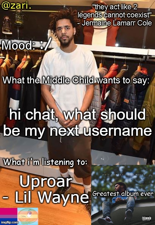 zari.'s J. Cole temp | :/; hi chat, what should be my next username; Uproar - Lil Wayne | image tagged in zari 's j cole temp | made w/ Imgflip meme maker