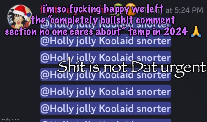 Shit is not Dat urgent | i’m so fucking happy we left the “completely bullshit comment section no one cares about” temp in 2024 🙏 | image tagged in shit is not dat urgent | made w/ Imgflip meme maker