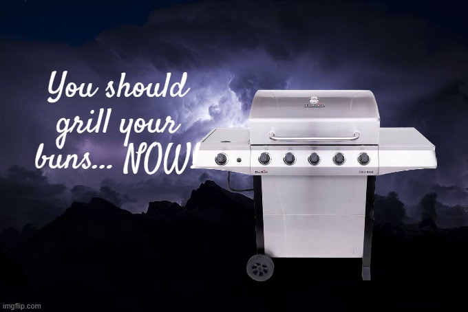 Low Tier God Background | You should grill your buns... NOW! | image tagged in low tier god background | made w/ Imgflip meme maker