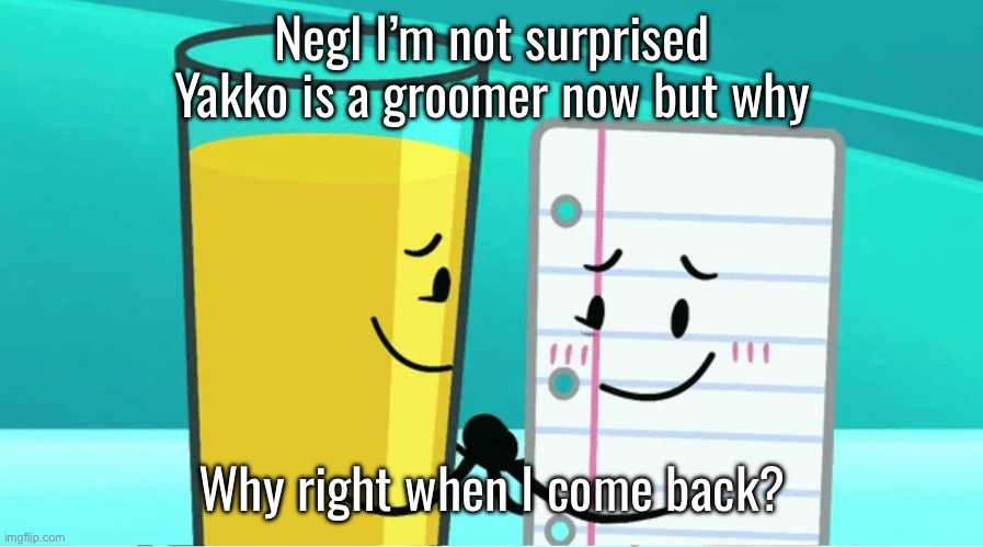 Payjay | Negl I’m not surprised Yakko is a groomer now but why; Why right when I come back? | image tagged in payjay | made w/ Imgflip meme maker