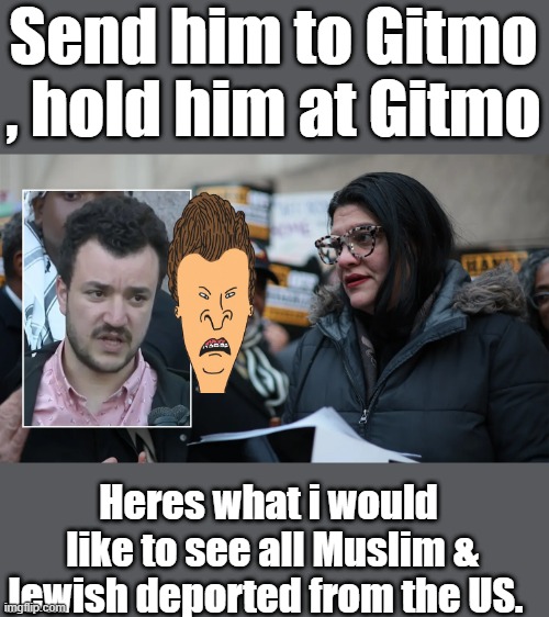 Judge blocks anti-Israel Columbia agitator Mahmoud Khalil from deportation as politicians come to his defense | Send him to Gitmo , hold him at Gitmo; Heres what i would  like to see all Muslim & Jewish deported from the US. | made w/ Imgflip meme maker