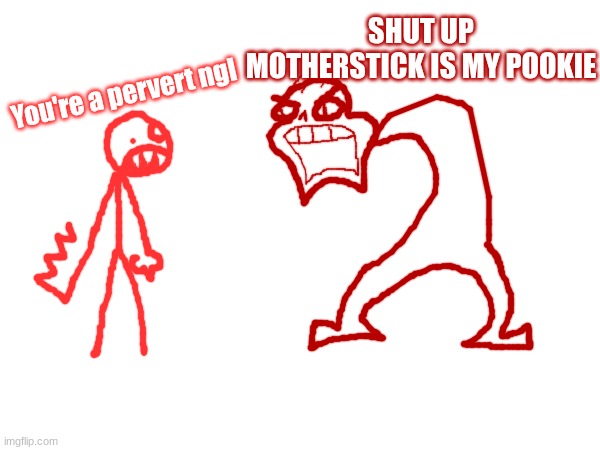 SHUT UP MOTHERSTICK IS MY POOKIE; You're a pervert ngl | made w/ Imgflip meme maker