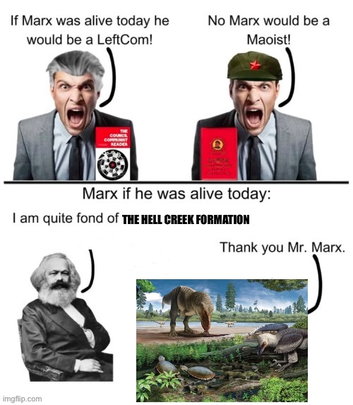 If Marx was alive today he would | THE HELL CREEK FORMATION | image tagged in if marx was alive today he would,memes,dinosaurs,history memes,lol,funny | made w/ Imgflip meme maker