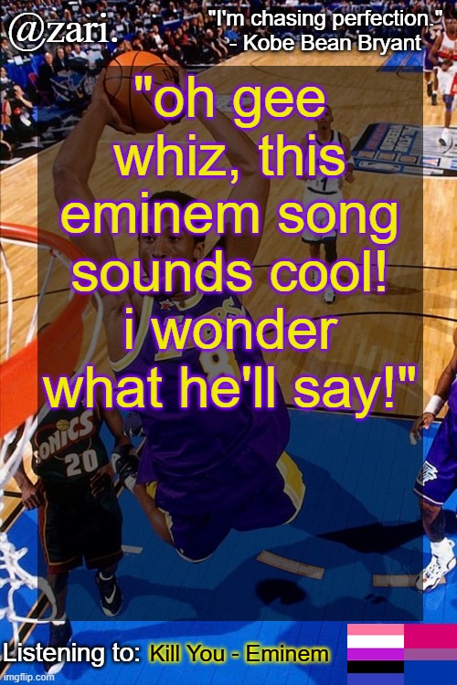 zari.'s Kobe Bryant temp | "oh gee whiz, this eminem song sounds cool! i wonder what he'll say!"; Kill You - Eminem | image tagged in zari 's kobe bryant temp | made w/ Imgflip meme maker