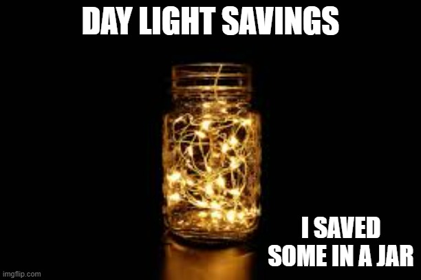 memes by Brad - Day light savings humor - I saved some day light in a jar - | DAY LIGHT SAVINGS; I SAVED SOME IN A JAR | image tagged in funny,fun,light,humor,play on words,puns | made w/ Imgflip meme maker