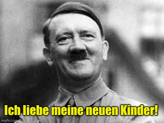 adolf hitler | Ich liebe meine neuen Kinder! | image tagged in adolf hitler | made w/ Imgflip meme maker