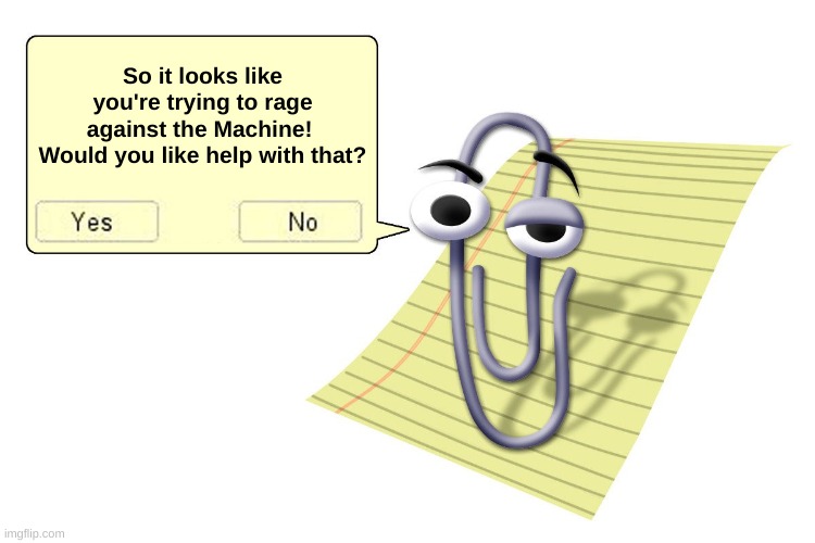 Need some help? | So it looks like you're trying to rage against the Machine!  Would you like help with that? | image tagged in clippy | made w/ Imgflip meme maker