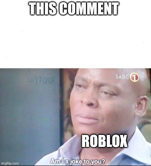 THIS COMMENT ROBLOX | image tagged in am i a joke to you | made w/ Imgflip meme maker