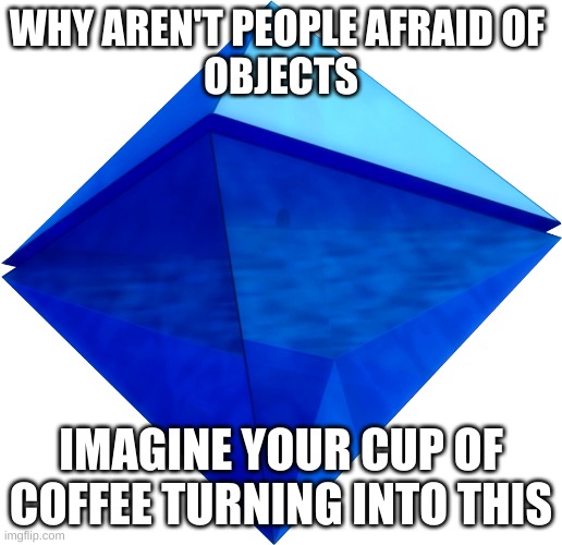 something i realised | WHY AREN'T PEOPLE AFRAID OF 
OBJECTS; IMAGINE YOUR CUP OF COFFEE TURNING INTO THIS | image tagged in ramiel | made w/ Imgflip meme maker