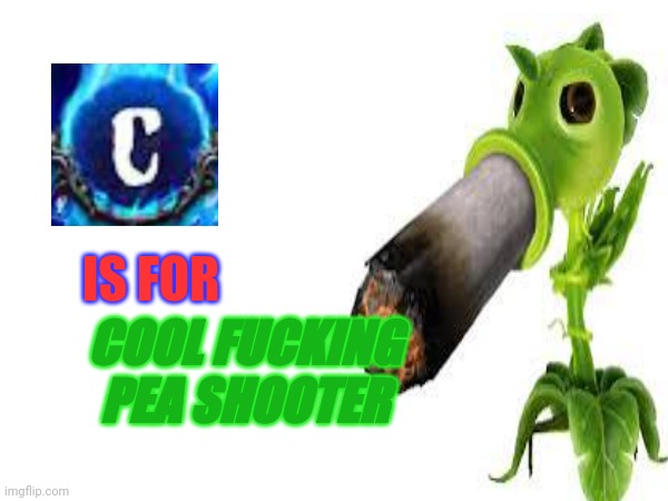 IS FOR COOL FUCKING PEA SHOOTER | made w/ Imgflip meme maker