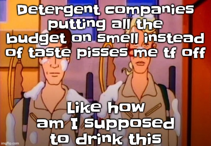 :3 | Detergent companies putting all the budget on smell instead of taste pisses me tf off; Like how am I supposed to drink this | image tagged in gozer jizz | made w/ Imgflip meme maker